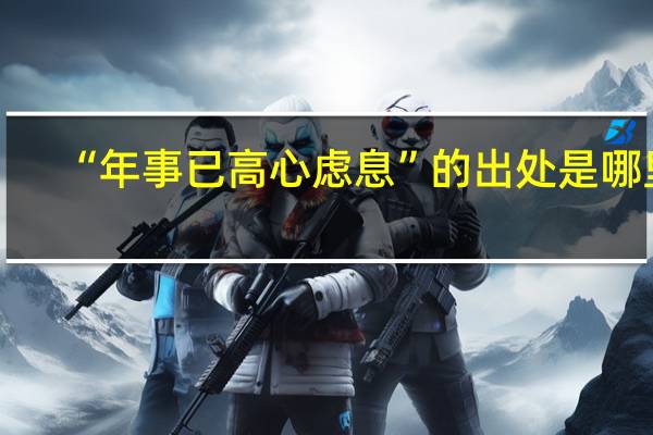 “年事已高心虑息”的出处是哪里