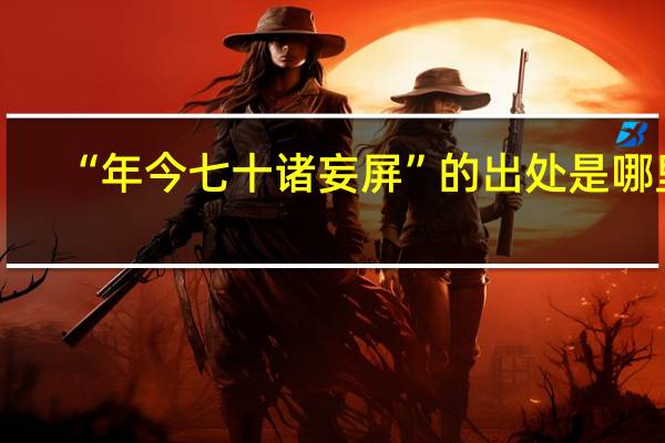 “年今七十诸妄屏”的出处是哪里