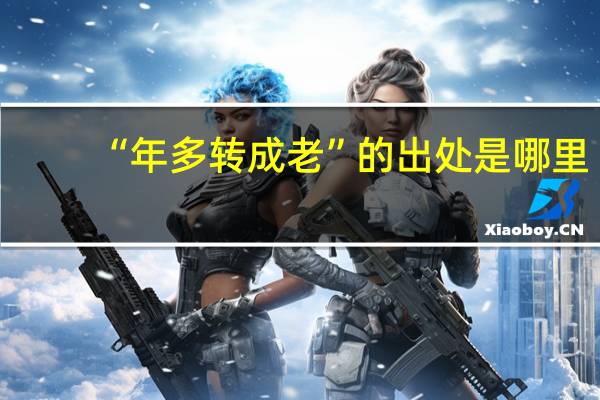 “年多转成老”的出处是哪里