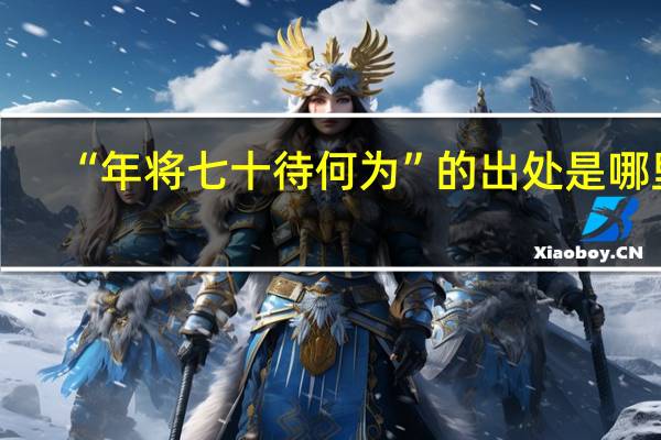 “年将七十待何为”的出处是哪里