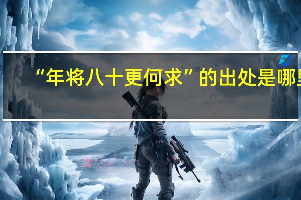 “年将八十更何求”的出处是哪里