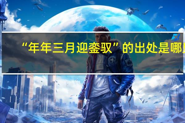 “年年三月迎銮驭”的出处是哪里