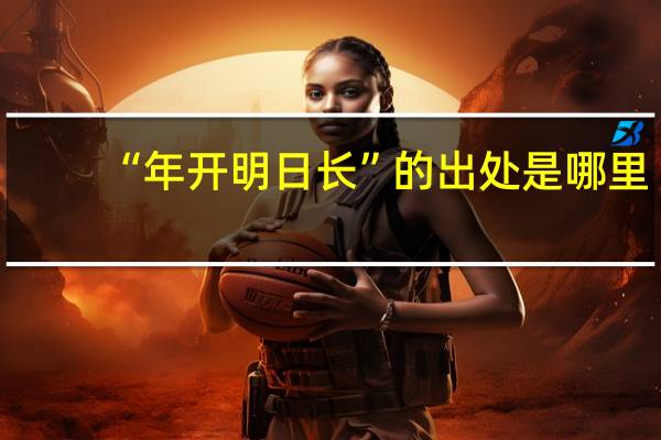 “年开明日长”的出处是哪里