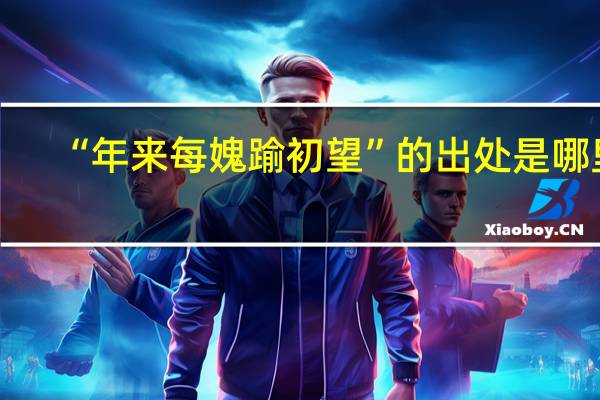 “年来每媿踰初望”的出处是哪里