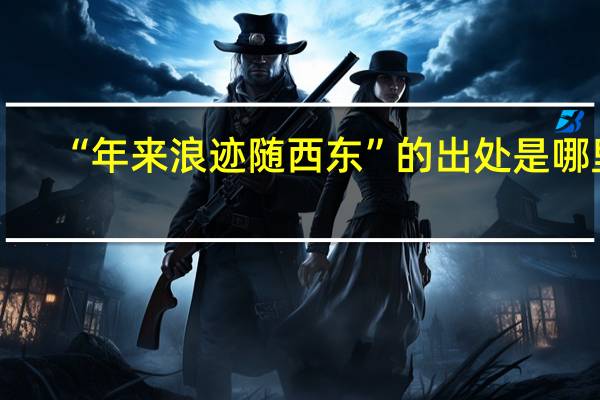 “年来浪迹随西东”的出处是哪里