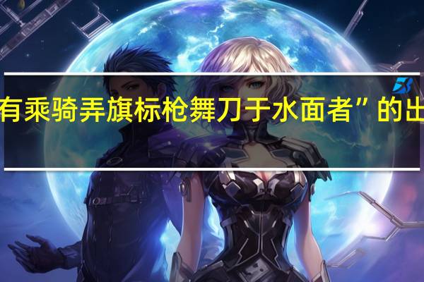 “并有乘骑弄旗标枪舞刀于水面者”的出处是哪里