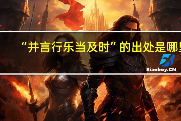 “并言行乐当及时”的出处是哪里