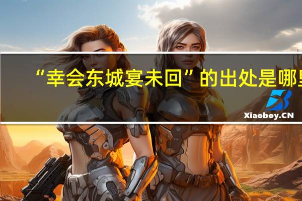 “幸会东城宴未回”的出处是哪里