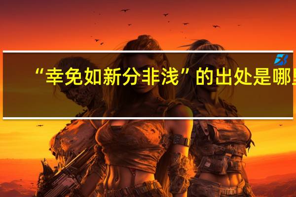 “幸免如新分非浅”的出处是哪里