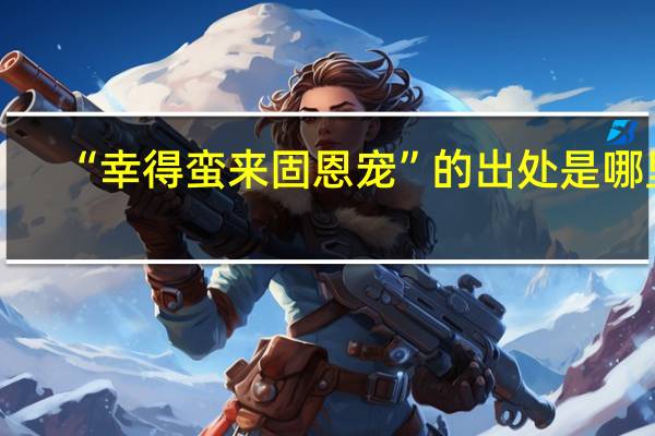 “幸得蛮来固恩宠”的出处是哪里