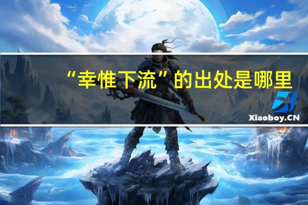 “幸惟下流”的出处是哪里