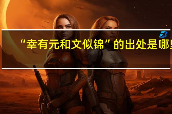 “幸有元和文似锦”的出处是哪里