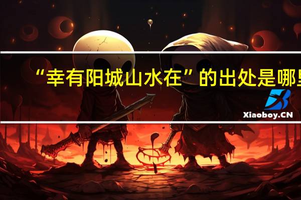 “幸有阳城山水在”的出处是哪里