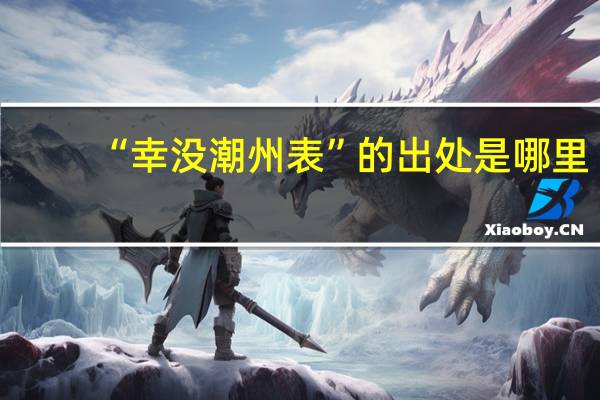 “幸没潮州表”的出处是哪里