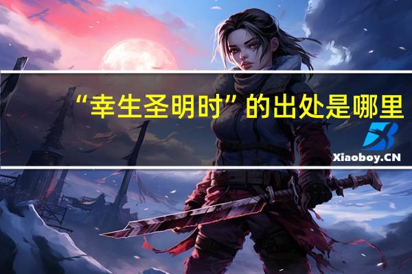 “幸生圣明时”的出处是哪里