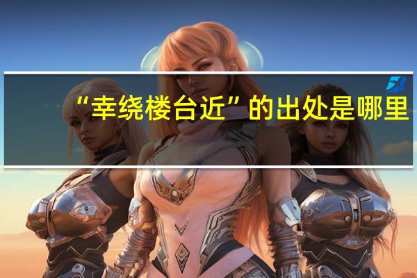 “幸绕楼台近”的出处是哪里