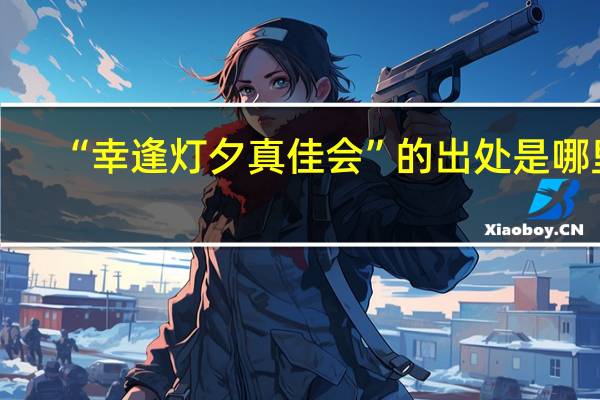 “幸逢灯夕真佳会”的出处是哪里