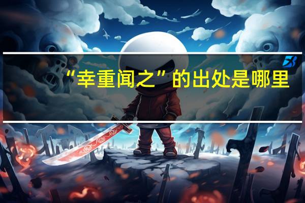 “幸重闻之”的出处是哪里