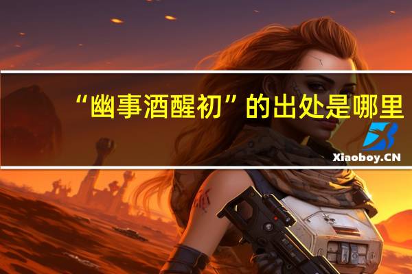 “幽事酒醒初”的出处是哪里