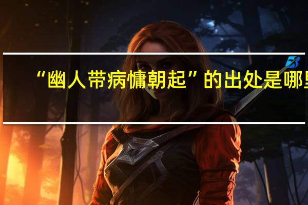 “幽人带病慵朝起”的出处是哪里