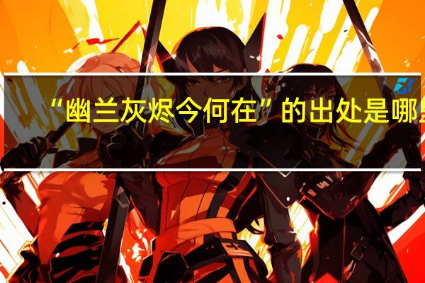 “幽兰灰烬今何在”的出处是哪里