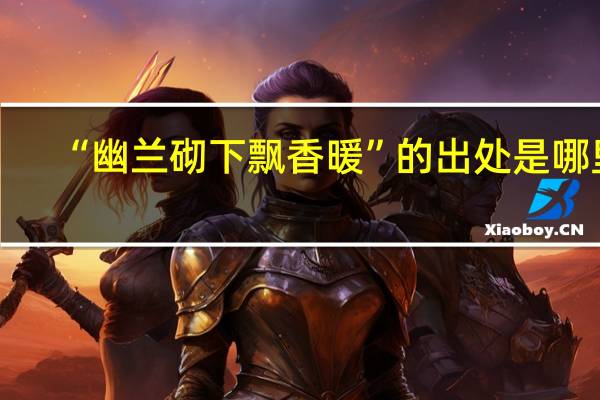 “幽兰砌下飘香暖”的出处是哪里