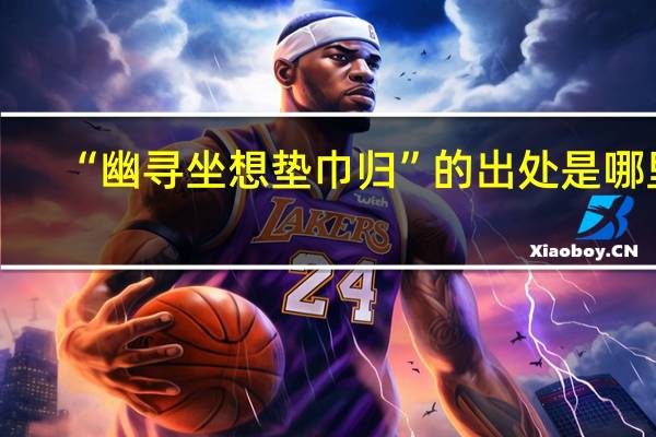 “幽寻坐想垫巾归”的出处是哪里