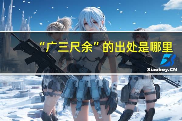“广三尺余”的出处是哪里