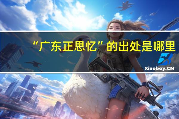 “广东正思忆”的出处是哪里