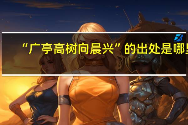 “广亭高树向晨兴”的出处是哪里
