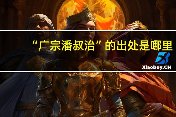“广宗潘叔治”的出处是哪里
