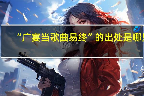 “广宴当歌曲易终”的出处是哪里