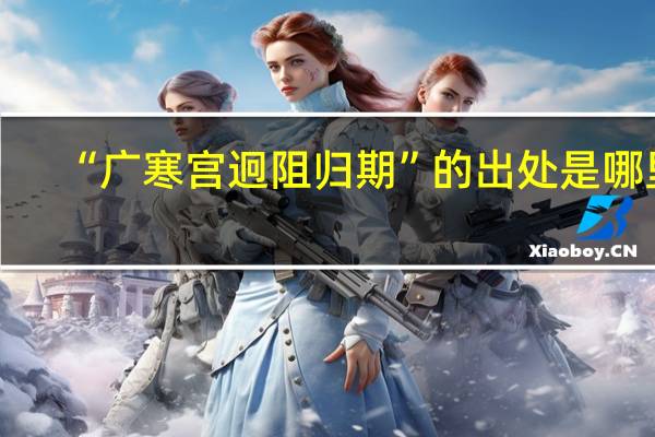 “广寒宫迥阻归期”的出处是哪里