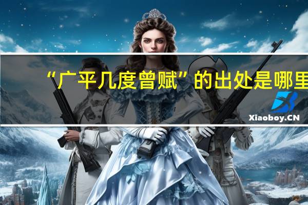 “广平几度曾赋”的出处是哪里