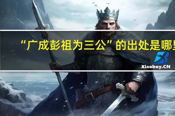 “广成彭祖为三公”的出处是哪里