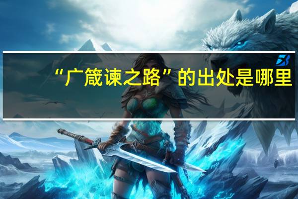 “广箴谏之路”的出处是哪里