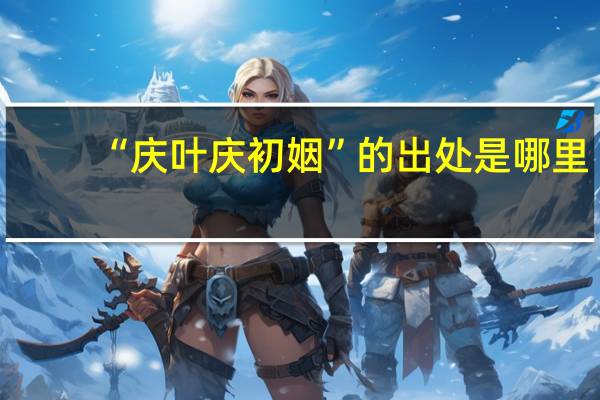 “庆叶庆初姻”的出处是哪里