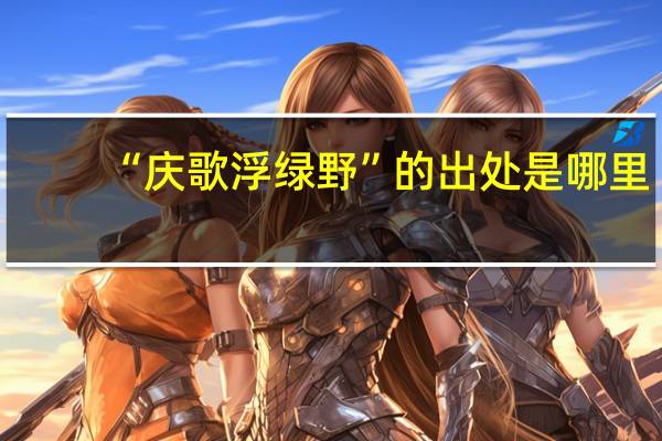 “庆歌浮绿野”的出处是哪里