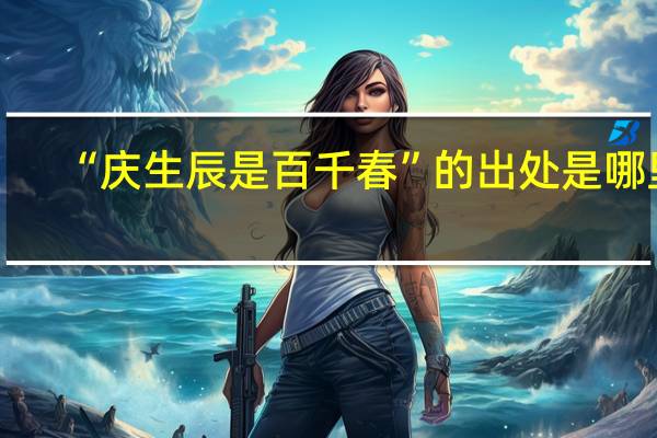 “庆生辰是百千春”的出处是哪里