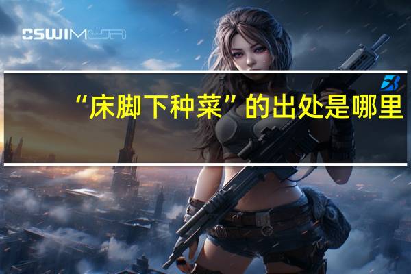 “床脚下种菜”的出处是哪里