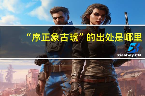 “序正象古琥”的出处是哪里