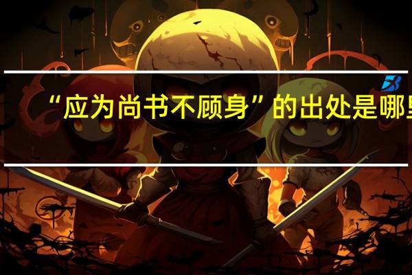 “应为尚书不顾身”的出处是哪里
