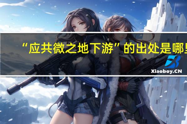 “应共微之地下游”的出处是哪里