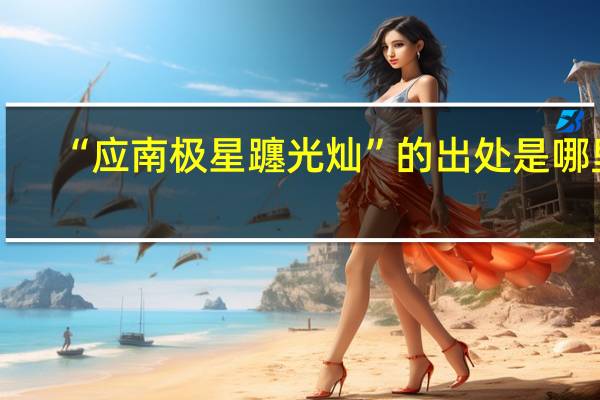 “应南极星躔光灿”的出处是哪里