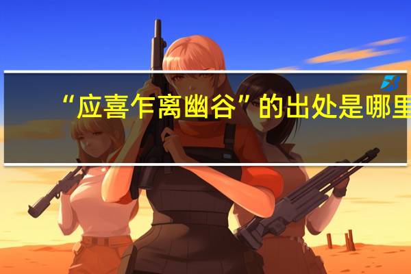 “应喜乍离幽谷”的出处是哪里