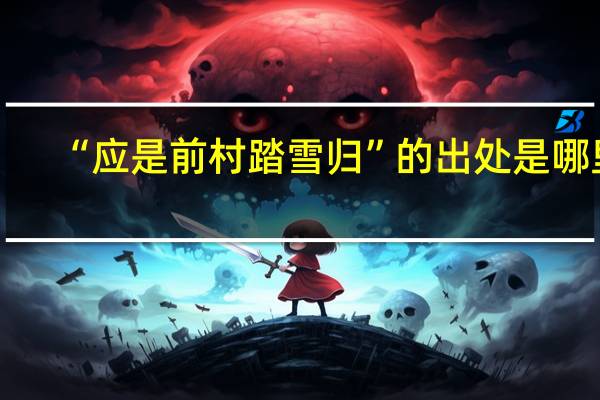 “应是前村踏雪归”的出处是哪里