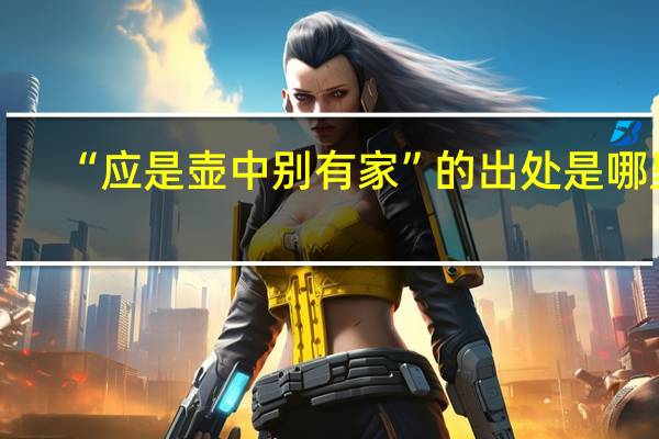 “应是壶中别有家”的出处是哪里