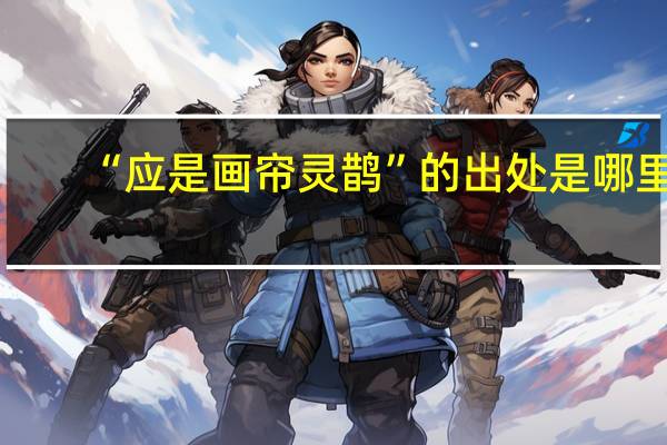 “应是画帘灵鹊”的出处是哪里