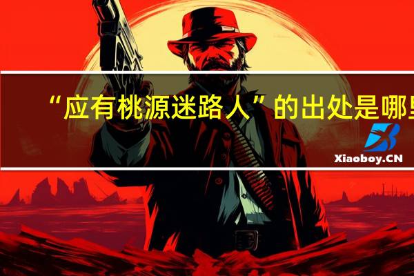 “应有桃源迷路人”的出处是哪里
