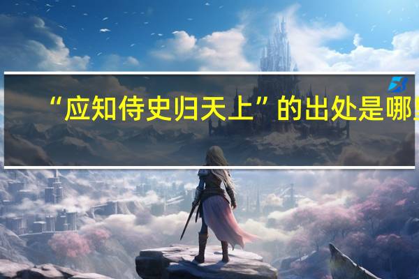 “应知侍史归天上”的出处是哪里